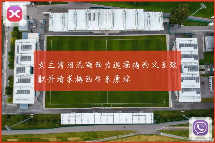 女主持泪流满面为造谣梅西父亲致歉并请求梅西母亲原谅