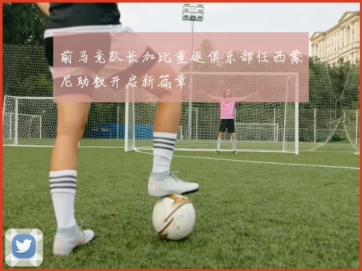 前马竞队长加比重返俱乐部任西蒙尼助教开启新篇章