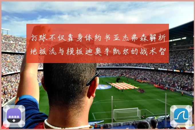打球不仅靠身体约书亚杰弗森解析地板流与模板迪奥李凯尔的战术智慧