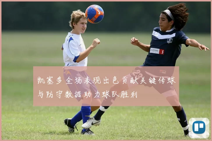 凯塞多全场表现出色贡献关键传球与防守数据助力球队胜利